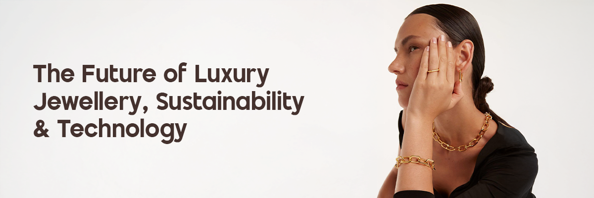 The Future of Luxury Jewellery: Sustainability & Technology